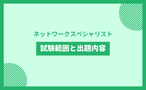 ネットワークスペシャリスト 試験範囲と出題内容