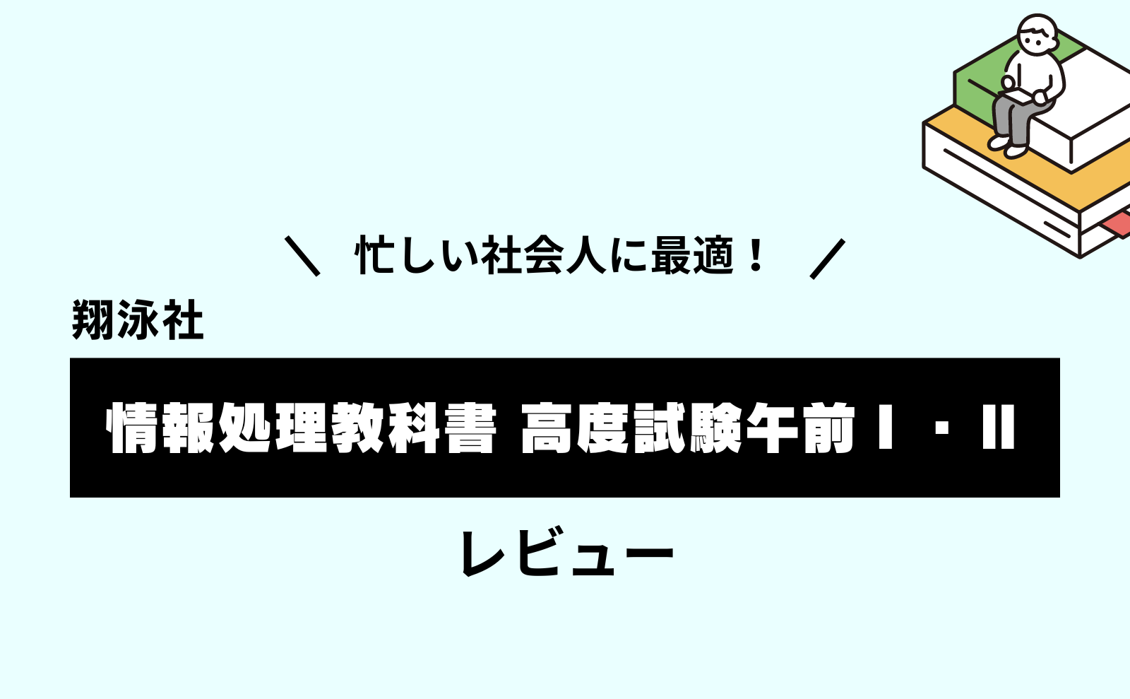 忙しい社会人に最適！翔泳社「情報処理教科書 高度試験午前Ⅰ・Ⅱ」レビュー